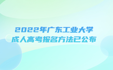 2022年廣東工業(yè)大學成人高考報名方法已公布