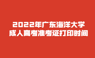 2022年廣東海洋大學(xué)成人高考準考證打印時間