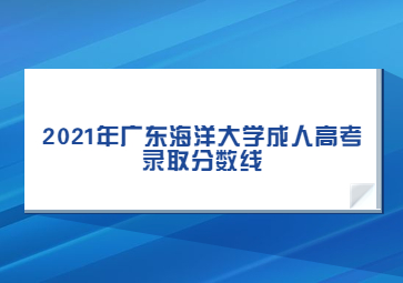 2021年廣東海洋大學(xué)成人高考錄取分?jǐn)?shù)線