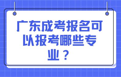 廣東成考報(bào)名可以報(bào)考哪些專(zhuān)業(yè)？