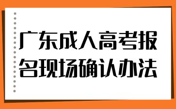 廣東成人高考報(bào)名現(xiàn)場(chǎng)確認(rèn)辦法