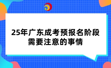 25年廣東成考預(yù)報名階段，需要注意的事情
