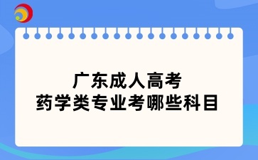 廣東成人高考藥學(xué)類專業(yè)考哪些科目