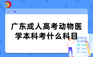 廣東成人高考動物醫(yī)學(xué)本科考什么科目