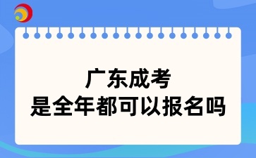 廣東成考是全年都可以報(bào)名嗎