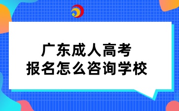 廣東成人高考報(bào)名怎么咨詢學(xué)校
