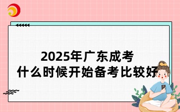 2025年廣東成考什么時(shí)候開(kāi)始備考比較好