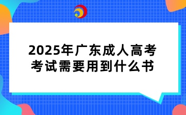 2025年廣東成人高考考試需要用到什么書(shū)