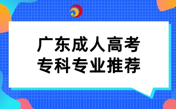 廣東成人高考?？茖I(yè)推薦