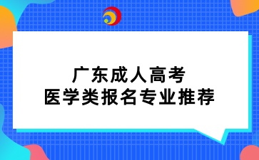 廣東成人高考醫(yī)學(xué)類報(bào)名專業(yè)推薦